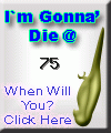 I am going to die at 75.  When are you? Click here to find out!